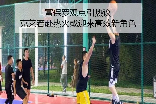 富保罗观点引热议 克莱若赴热火或迎来高效新角色