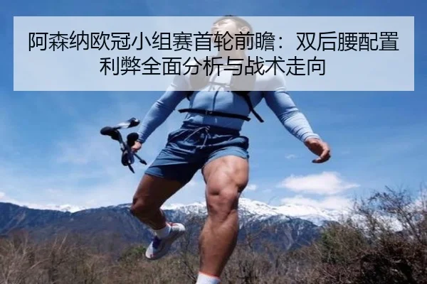 阿森纳欧冠小组赛首轮前瞻：双后腰配置利弊全面分析与战术走向